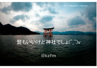 髭もいいけど神社でしょ(^_^)v	
@kzfm
Torii	
  of	
  Miyajima	
  /	
  nobusue	
 