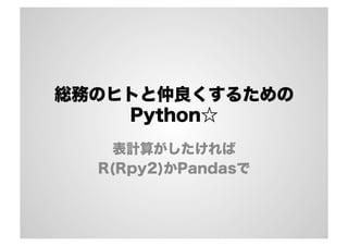 総務のヒトと仲良くするための
Python☆
表計算がしたければ
R(Rpy2)かPandasで
 