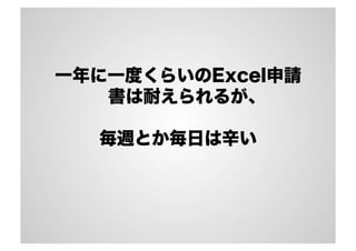 一年に一度くらいのExcel申請
書は耐えられるが、
毎週とか毎日は辛い
 