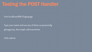 Testing the POST Handler
Visit localhost:8081/loginpage
Type your nameand use any of theseas passwordg
gloopgroup, devconph, adventuretime
Click submit
 