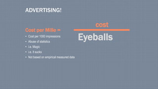 Cost per Mille =
• Cost per 1000 impressions
• Abuse of statistics
• i.e. Magic
• i.e. It sucks
• Not based on empirical measured data
ADVERTISING!
Eyeballs
cost
 