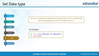 www.edureka.co/pythonEDUREKA PYTHON CERTIFICATION TRAINING
Set Data type
Set
Dictionary
Numeric1
5
6
Lists32
Tuples3
Strings4 Set25
Strings4
Set is an unordered collection of unique items. Set is defined by
values separated by comma inside braces { }.
For Example:
 