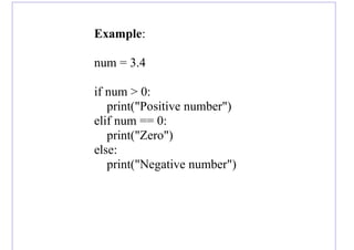 Example:
num = 3.4
if num > 0:
print("Positive number")
elif num == 0:
print("Zero")
else:
print("Negative number")
 