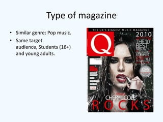 Type of magazine
• Similar genre: Pop music.
• Same target
  audience, Students (16+)
  and young adults.
 