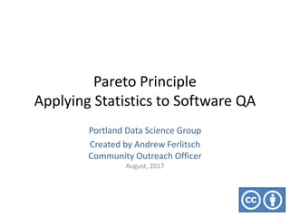 Pareto Principle
Applying Statistics to Software QA
Portland Data Science Group
Created by Andrew Ferlitsch
Community Outreach Officer
August, 2017
 