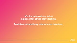 We find extraordinary talent
in places that others aren’t looking.
To deliver extraordinary returns to our investors.
 