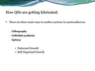 How QDs are getting fabricated:
• There are three main ways to confine excitons in semiconductors:
o Lithography
o Colloidal synthesis
o Epitaxy
• Patterned Growth
• Self-Organized Growth
 