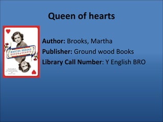 Queen of hearts Author:  Brooks, Martha Publisher:  Ground wood Books Library Call Number : Y English BRO 