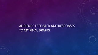 AUDIENCE FEEDBACK AND RESPONSES
TO MY FINAL DRAFTS
 