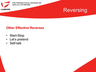 Sales Training for Success, Coaching for Life.
    lushin.com / 317-846-9200



                                                     Reversing


Other Effective Reverses

• Start-Stop
• Let’s pretend
• Self-talk
 