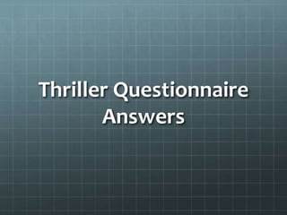 Thriller Questionnaire 
Answers 
 