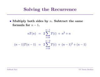 Solving the Recurrence
• Multiply both sides by n. Subtract the same
formula for n − 1.
n−1

T (i) + n2 + n

nT (n) = 2
i=0
n−2

T (i) + (n − 1)2 + (n − 1)

(n − 1)T (n − 1) = 2
i=0

Subhash Suri

UC Santa Barbara

 