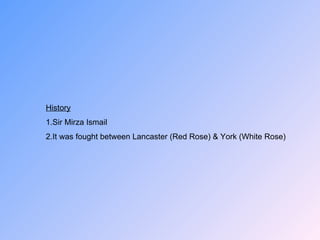 History 1.Sir Mirza Ismail 2.It was fought between Lancaster (Red Rose) & York (White Rose) 