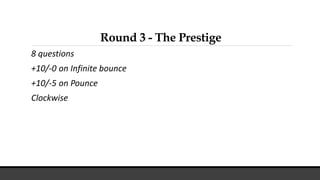 Round 3 - The Prestige
8 questions
+10/-0 on Infinite bounce
+10/-5 on Pounce
Clockwise
 