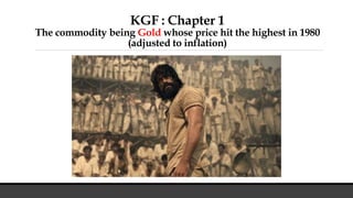 KGF : Chapter 1
The commodity being Gold whose price hit the highest in 1980
(adjusted to inflation)
 