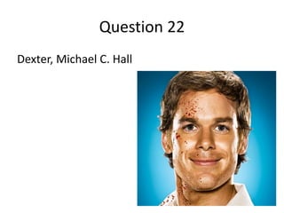 Question 22
Dexter, Michael C. Hall
 