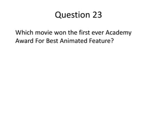 Question 23
Which movie won the first ever Academy
Award For Best Animated Feature?
 