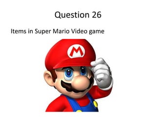 Question 26
Items in Super Mario Video game
 