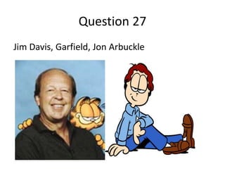 Question 27
Jim Davis, Garfield, Jon Arbuckle
 