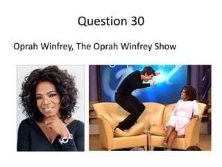 Question 30
Oprah Winfrey, The Oprah Winfrey Show
 