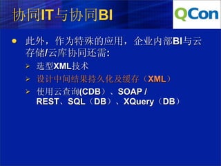 协同IT与协同BI
   此外，作为特殊的应用，企业内部BI与云
    存储/云库协同还需:
       选型XML技术
       设计中间结果持久化及缓存（XML）
       使用云查询(CDB）、SOAP /
        REST、SQL（DB）、XQuery（DB）
 