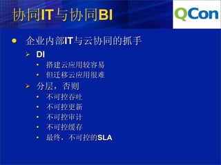 协同IT与协同BI
   企业内部IT与云协同的抓手
       DI
            搭建云应用较容易
            但迁移云应用很难
       分层，否则
            不可控吞吐
            不可控更新
            不可控审计
            不可控缓存
            最终，不可控的SLA
 