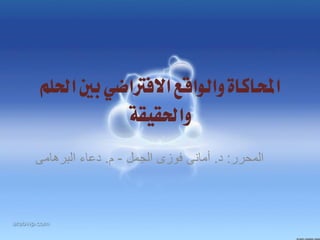 ‫احملاكاة والواقع االفرتاضي بني احللم‬
            ‫واحلقيقة‬
‫اٌّؽشس: د. أِأٝ فٛصٜ اٌعًّ - َ. دػاء اٌثش٘اِٝ‬
 