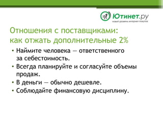 Отношения с поставщиками:как отжать дополнительные 2%Наймите человека — ответственного за себестоимость.Всегда планируйте и согласуйте объемы продаж.В деньги — обычно дешевле.Соблюдайте финансовую дисциплину.