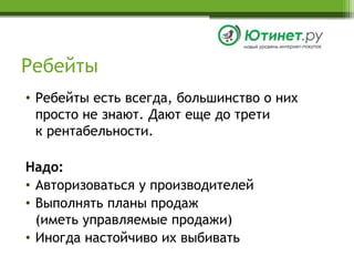 РебейтыРебейты есть всегда, большинство о них просто не знают. Дают еще до третик рентабельности.Надо:Авторизоваться у производителейВыполнять планы продаж (иметь управляемые продажи)Иногда настойчиво их выбивать