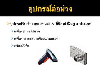 อุปกรณรับเขาแบบกราดตรวจ ทีนยมใชมีอยู 3 ประเภท
                            ่ ิ
  เครื่องอานรหัสแทง
  เครื่องกราดตรวจหรือสแกนเนอร
  กลองดิจิทัล
 