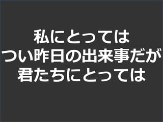 私にとっては
つい昨日の出来事だが
君たちにとっては
 