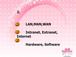 2.


     LAN,MAN,WAN

     Intranet, Extranet,
Internet

     Hardware, Software
 