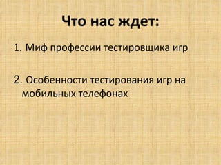 Что нас ждет: 1 .  Миф профессии тестировщика игр 2.  Особенности тестирования игр на мобильных телефонах 