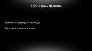 2 ОСНОВНЫХ ПРАВИЛА




Креативная, посвященная команда

Длительное время подготовки
 