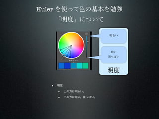 Kuler を使って色の基本を勉強
      「明度」について

                          明るい




                           暗い
                          黒っぽい




                          明度

  •   明度

      •    上の方は明るい。

      •    下の方は暗い。黒っぽい。
 