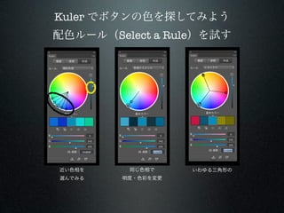 Kuler でボタンの色を探してみよう
配色ルール（Select a Rule）を試す




近い色相を    同じ色相で     いわゆる三角形の
選んでみる   明度・色彩を変更
 