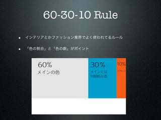 60-30-10 Rule
• インテリアとかファッション業界でよく使われてるルール

• 「色の割合」と「色の数」がポイント
 