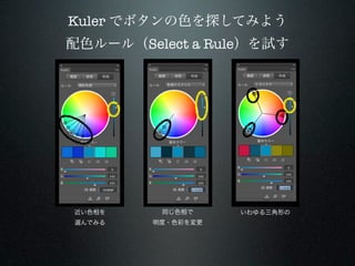 Kuler でボタンの色を探してみよう
配色ルール（Select a Rule）を試す




近い色相を    同じ色相で     いわゆる三角形の
選んでみる   明度・色彩を変更
 