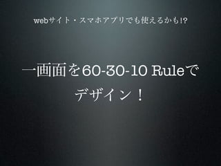 webサイト・スマホアプリでも使えるかも!?




一画面を60-30-10 Ruleで
      デザイン！
 