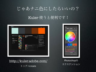 じゃあナニ色にしたらいいの？
           Kuler 使うと便利です！




http://kuler.adobe.com/   Photoshopの
                          エクステンション
      トップ→create
 