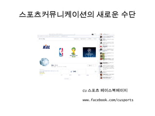 스포츠커뮤니케이션의 새로운 수단




         CU 스포츠 페이스북페이지

         www.facebook.com/cusports
 