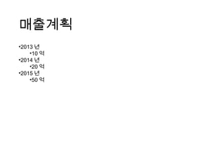 매출계획
•2013 년
    •10 억
•2014 년
    •20 억
•2015 년
    •50 억
 