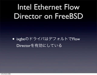 Intel Ethernet Flow
Director on FreeBSD
• ixgbeのドライバはデフォルトでFlow
Directorを有効にしている
13年4月23日火曜日
 