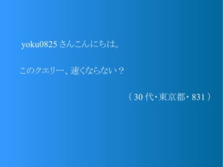 　 yoku0825 さんこんにちは。
　このクエリー、速くならない？
（ 30 代・東京都・ 831 ）
 