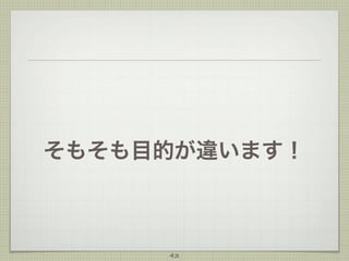 そもそも目的が違います！

43

 