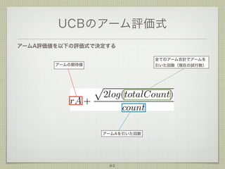 UCBのアーム評価式
アームA評価値を以下の評価式で決定する
全てのアーム合計でアームを
引いた回数（現在の試行数）

アームの期待値

アームAを引いた回数

61

 