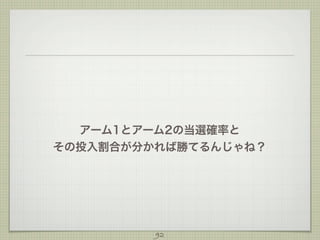 アーム1とアーム2の当選確率と
その投入割合が分かれば勝てるんじゃね？

92

 