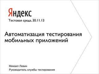 Тестовая среда, 30.11.13

Автоматизация тестирования
мобильных приложений

Михаил Левин
Руководитель службы тестирования

 