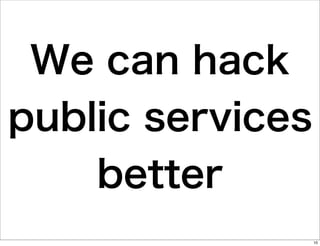 We can hack
public services
better
10

 