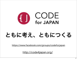 ともに考え、ともにつくる
https://www.facebook.com/groups/codeforjapan

http://code4japan.org/
31

 